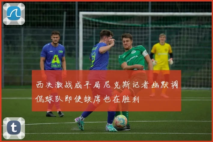 西决激战成平局尼克斯记者幽默调侃球队即使缺席也在胜利