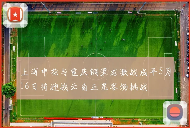 上海申花与重庆铜梁龙激战成平5月16日将迎战云南玉昆客场挑战