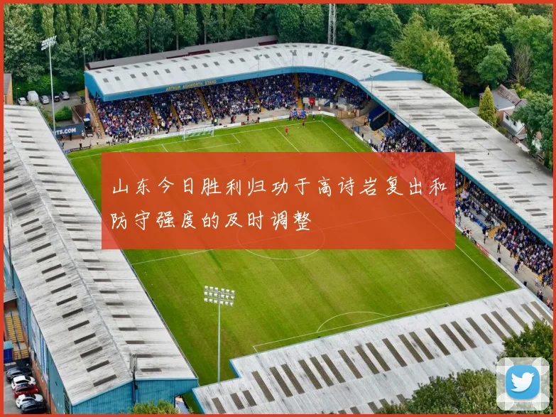 山东今日胜利归功于高诗岩复出和防守强度的及时调整