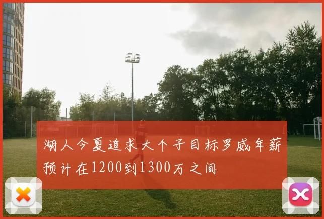 湖人今夏追求大个子目标罗威年薪预计在1200到1300万之间
